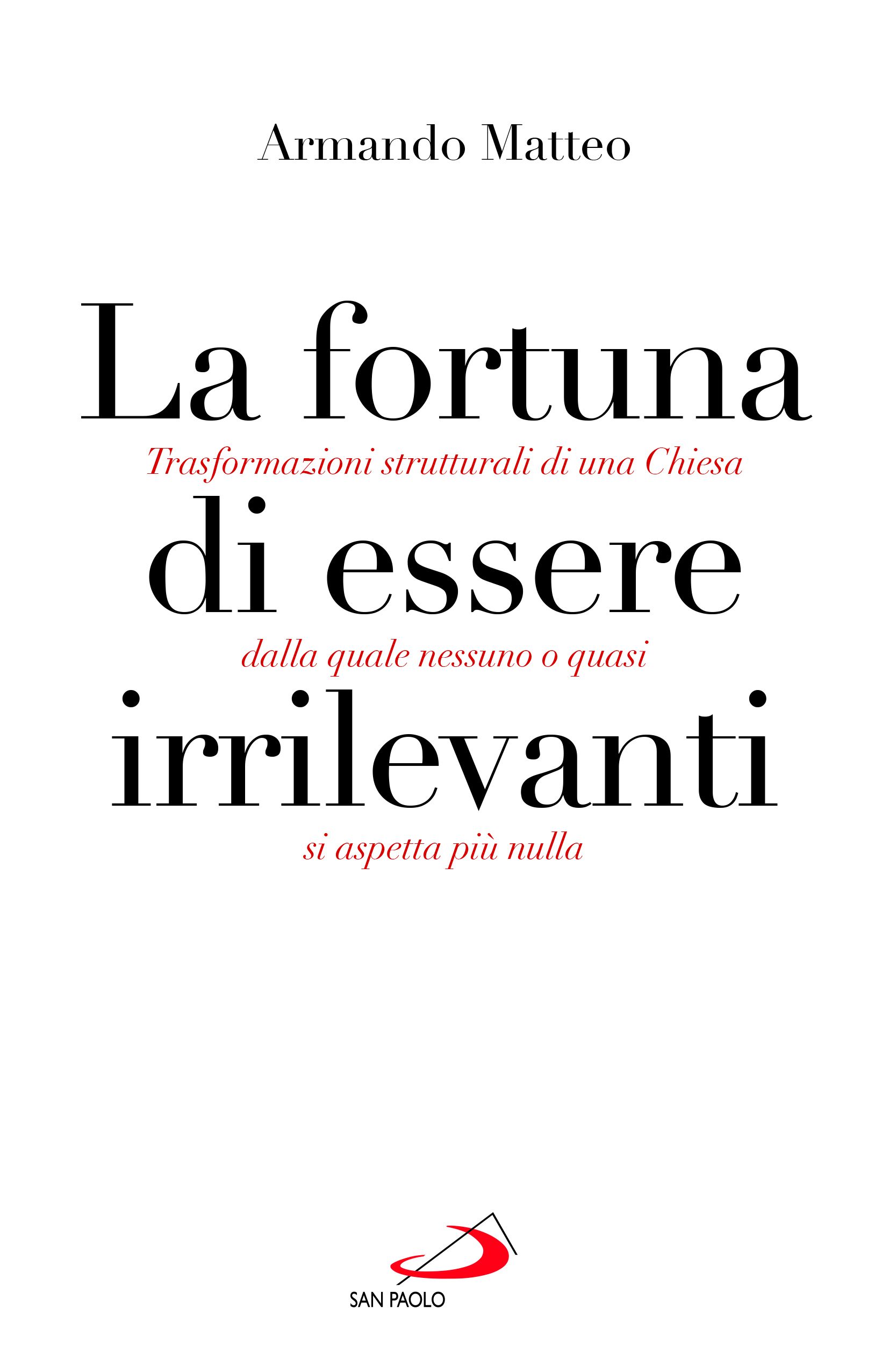 La copertina del libro di don Armando Matteo «La fortuna di essere irrilevanti - Trasformazioni strutturali di una Chiesa dalla quale nessuno o quasi si aspetta più nulla»&nbsp;